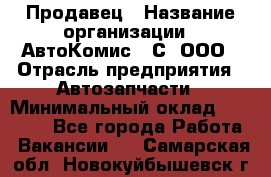 Продавец › Название организации ­ АвтоКомис - С, ООО › Отрасль предприятия ­ Автозапчасти › Минимальный оклад ­ 30 000 - Все города Работа » Вакансии   . Самарская обл.,Новокуйбышевск г.